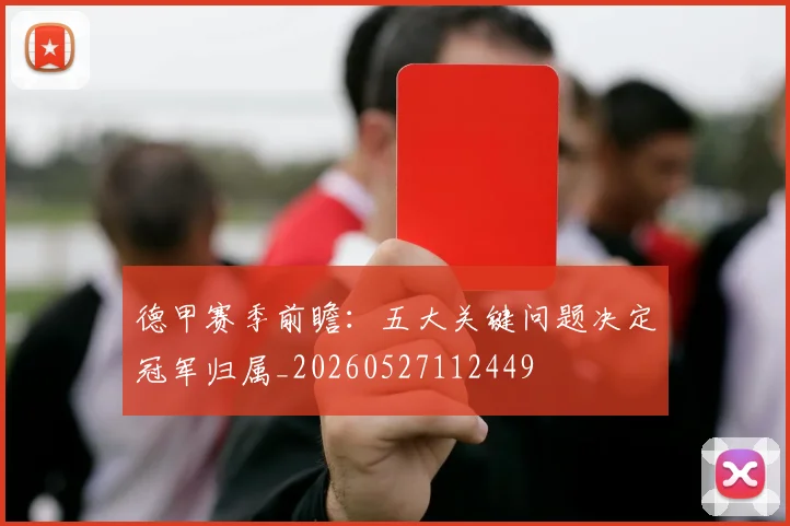 德甲赛季前瞻:五大关键问题决定冠军归属_20260527112449
