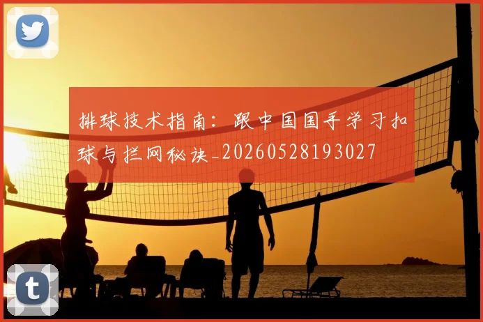 排球技术指南:跟中国国手学习扣球与拦网秘诀_20260528193027