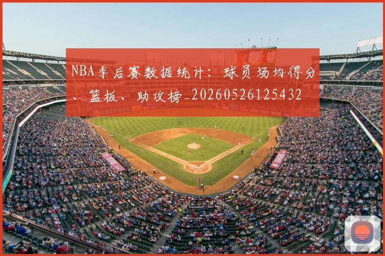NBA季后赛数据统计:球员场均得分、篮板、助攻榜_20260526125432