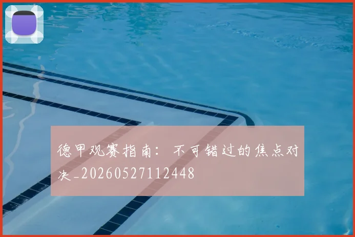 德甲观赛指南:不可错过的焦点对决_20260527112448