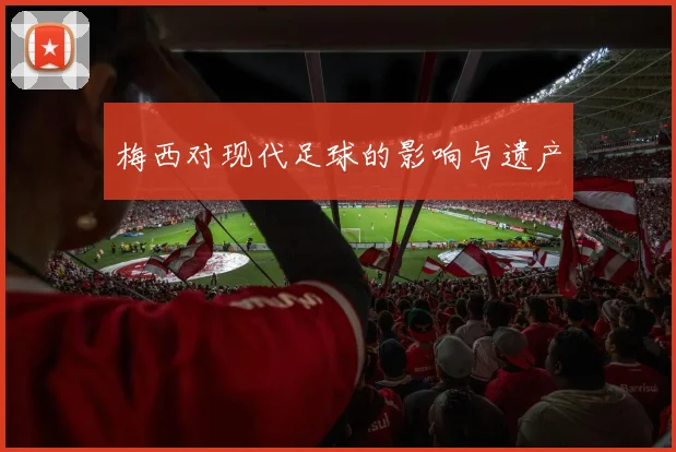 梅西对现代足球的影响与遗产