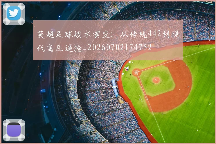 英超足球战术演变：从传统442到现代高压逼抢_20260702174752