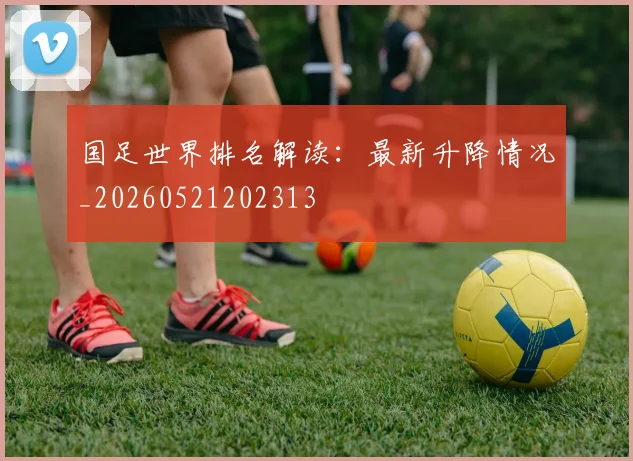国足世界排名解读:最新升降情况_20260521202313