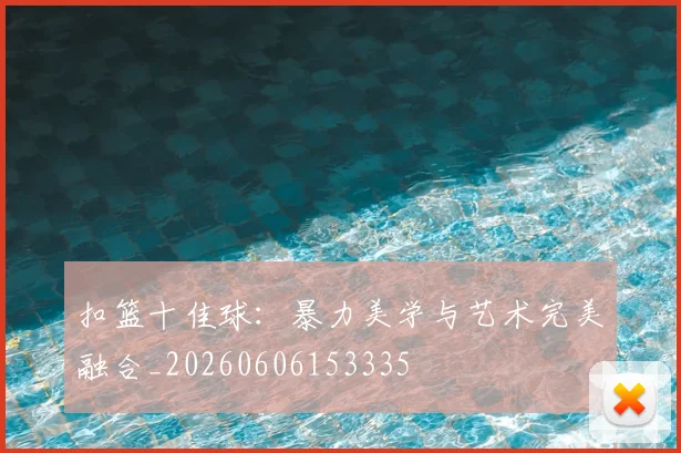 扣篮十佳球：暴力美学与艺术完美融合_20260606153335