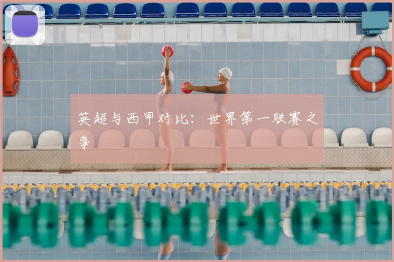 英超与西甲对比:世界第一联赛之争