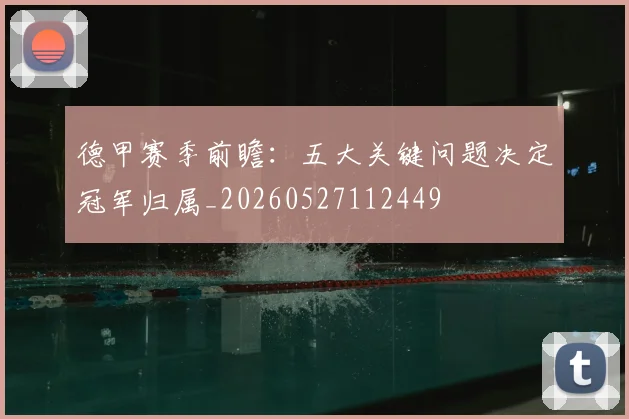 德甲赛季前瞻:五大关键问题决定冠军归属_20260527112449