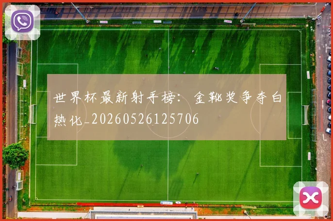 世界杯最新射手榜:金靴奖争夺白热化_20260526125706