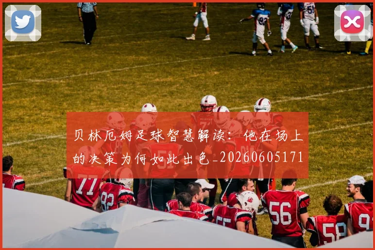 贝林厄姆足球智慧解读:他在场上的决策为何如此出色_20260605171447